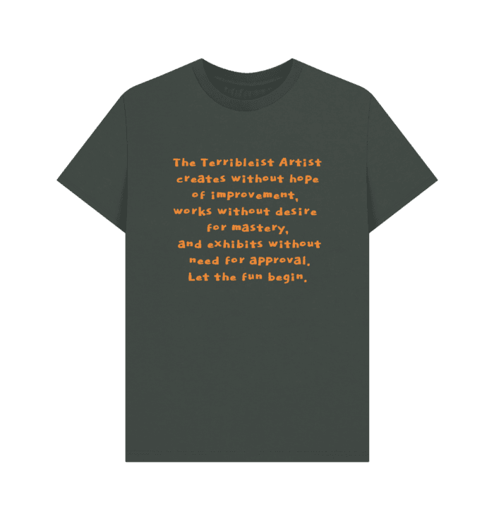 Terribleist Chant: The terrible artist creates without hope of improvement, works without desire for mastery, and exhibits without need for approval. Terribleist T.Shirt from Jacks Mind.